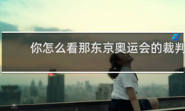 你怎么看那东京奥运会的裁判