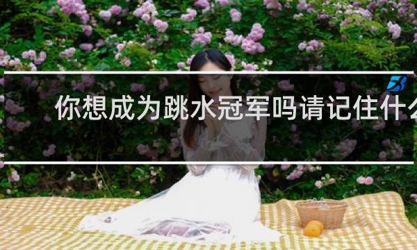 你想成为跳水冠军吗请记住什么