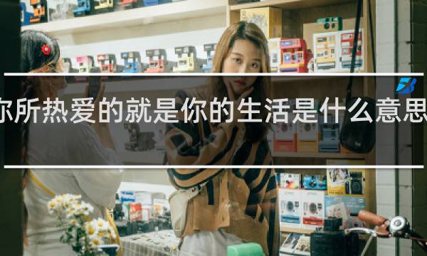 你所热爱的就是你的生活是什么意思什么梗