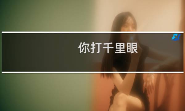 你打千里眼，我打顺风耳什么梗