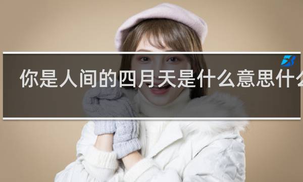你是人间的四月天是什么意思什么梗