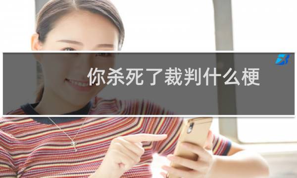 你杀死了裁判什么梗，你杀死了裁判是什么意思？什么梗