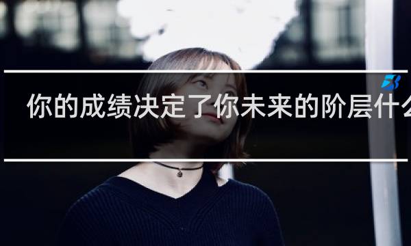 你的成绩决定了你未来的阶层什么梗