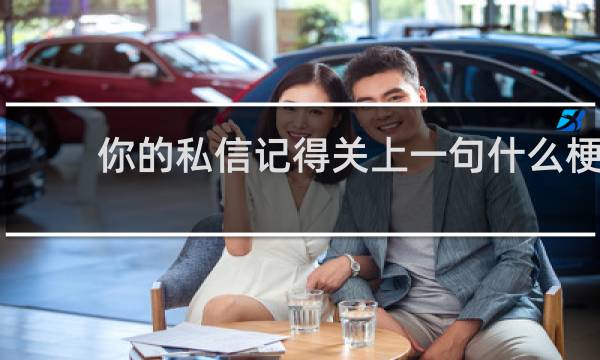 你的私信记得关上一句什么梗