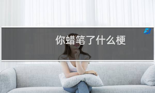 你蜡笔了什么梗，你蜡笔了是什么意思？什么梗