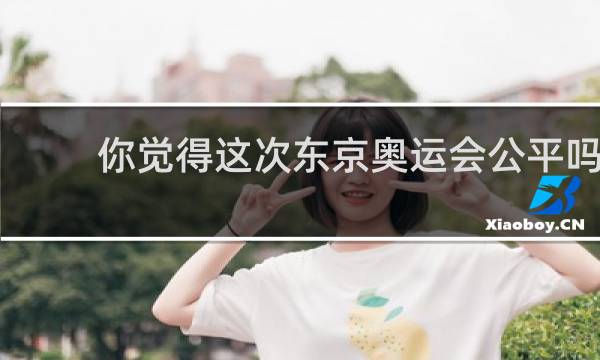 你觉得这次东京奥运会公平吗