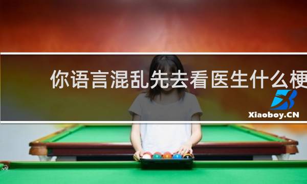 你语言混乱先去看医生什么梗