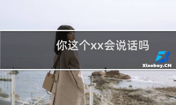 你这个xx会说话吗？什么梗