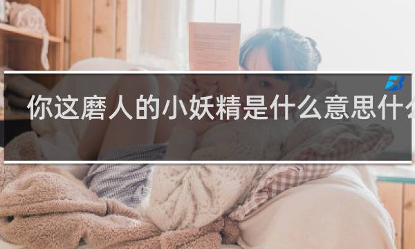 你这磨人的小妖精是什么意思什么梗