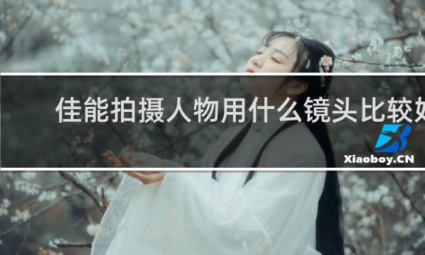 佳能拍摄人物用什么镜头比较好