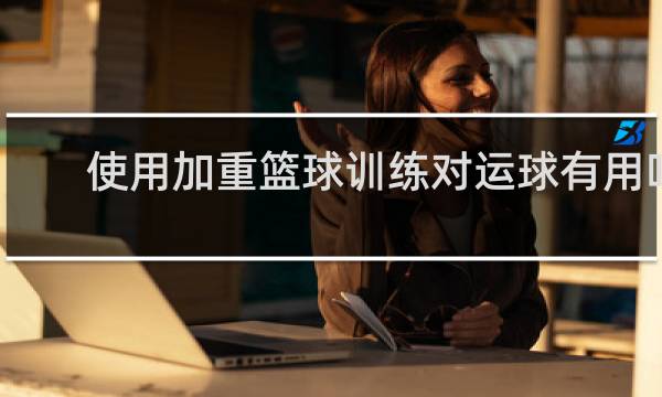 使用加重篮球训练对运球有用吗