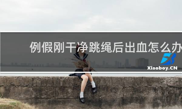 例假刚干净跳绳后出血怎么办