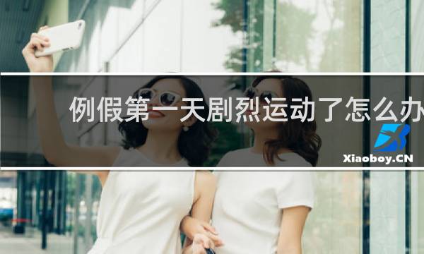 例假第一天剧烈运动了怎么办