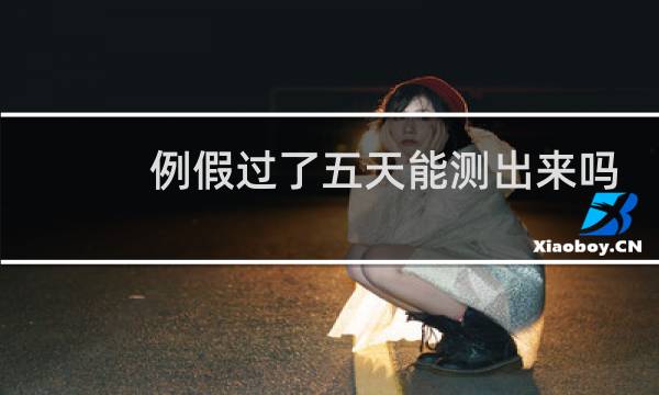 例假过了五天能测出来吗