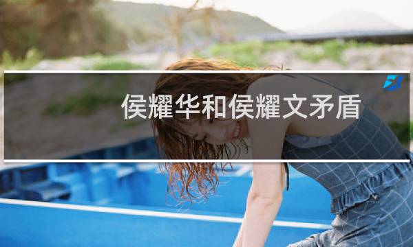 侯耀华和侯耀文矛盾(侯耀华与侯耀文到底怎么回事)
