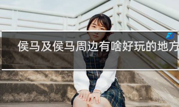 侯马及侯马周边有啥好玩的地方呢