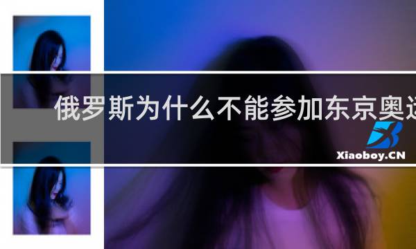 俄罗斯为什么不能参加东京奥运会普京