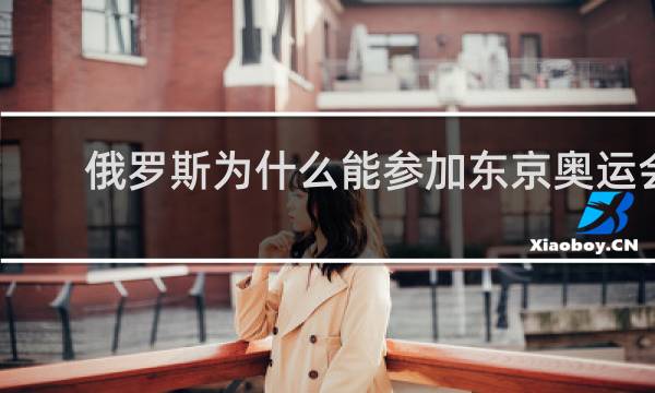 俄罗斯为什么能参加东京奥运会吗