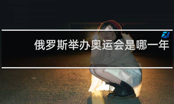 俄罗斯举办奥运会是哪一年