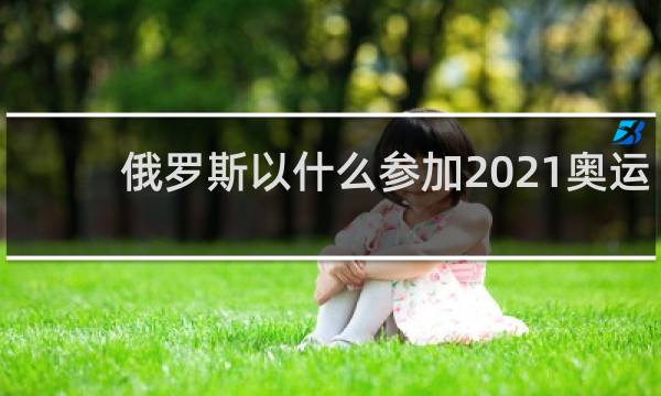 俄罗斯以什么参加2021奥运会