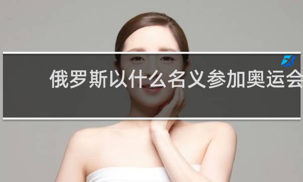 俄罗斯以什么名义参加奥运会