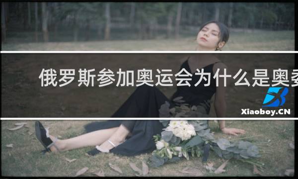 俄罗斯参加奥运会为什么是奥委会