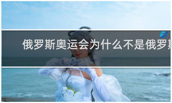 俄罗斯奥运会为什么不是俄罗斯呢