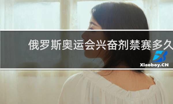 俄罗斯奥运会兴奋剂禁赛多久