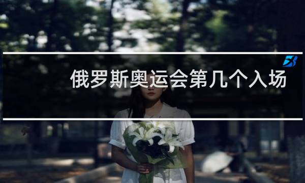 俄罗斯奥运会第几个入场