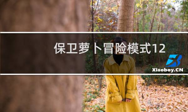 保卫萝卜冒险模式12关攻略（保卫萝卜冒险模式攻略）