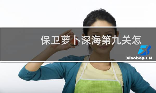 保卫萝卜深海第九关怎么通关(保卫萝卜深海第九关攻略)