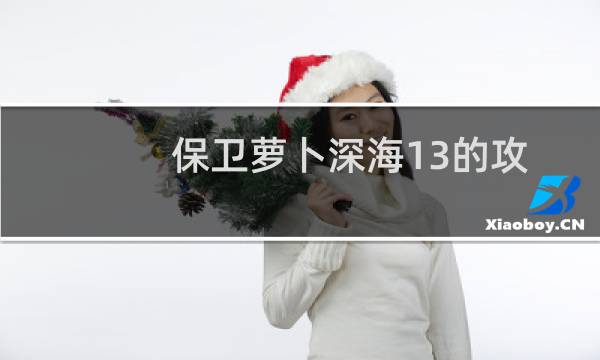 保卫萝卜深海13的攻略（保卫萝卜深海13攻略）