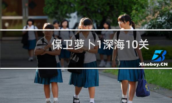 保卫萝卜1深海10关（保卫萝卜攻略深海10）