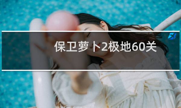 保卫萝卜2极地60关六十关图文攻略