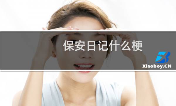 保安日记什么梗，保安日记是什么意思？什么梗