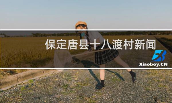 保定唐县十八渡村新闻（保定唐县十大特产）