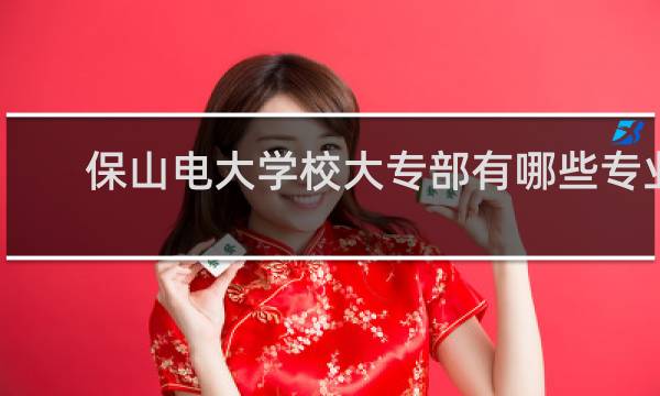 保山电大学校大专部有哪些专业