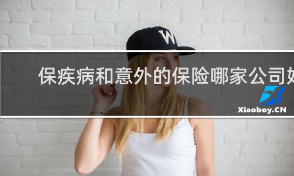 保疾病和意外的保险哪家公司好图片