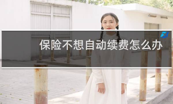保险不想自动续费怎么办