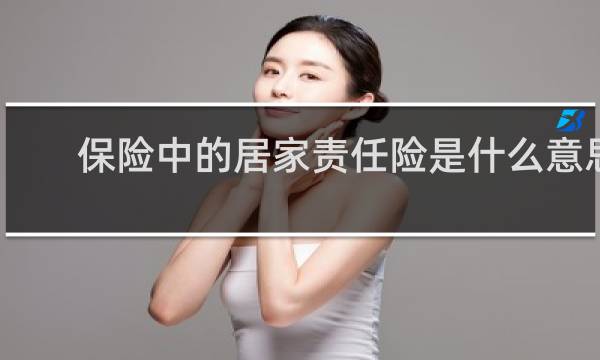 保险中的居家责任险是什么意思