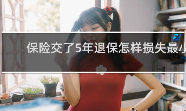 保险交了5年退保怎样损失最小