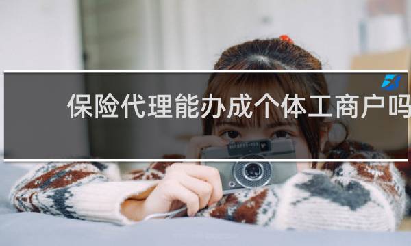 保险代理能办成个体工商户吗
