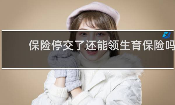 保险停交了还能领生育保险吗