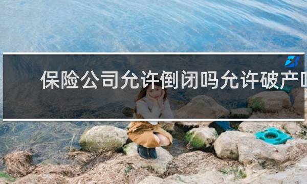 保险公司允许倒闭吗允许破产吗