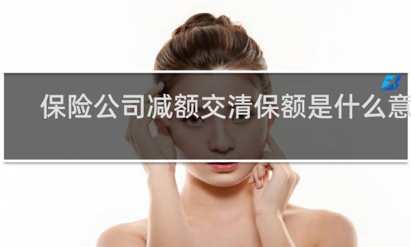 保险公司减额交清保额是什么意思
