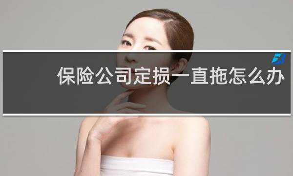 保险公司定损一直拖怎么办