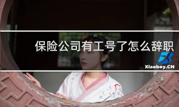 保险公司有工号了怎么辞职图片