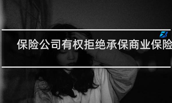 保险公司有权拒绝承保商业保险吗