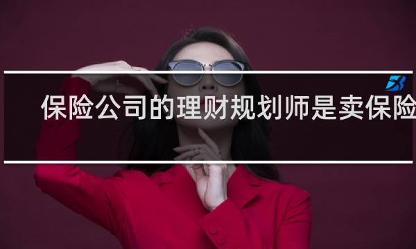 保险公司的理财规划师是卖保险吗