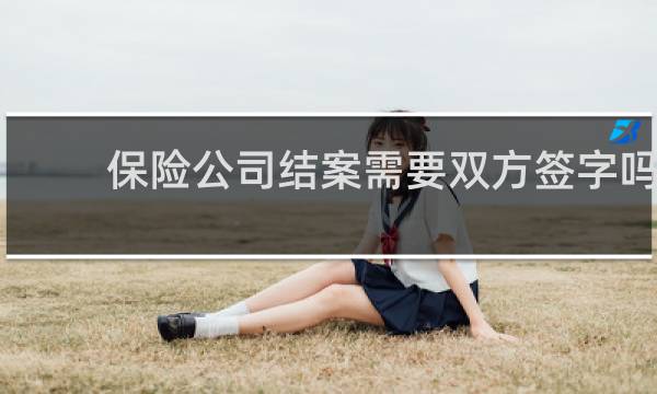 保险公司结案需要双方签字吗